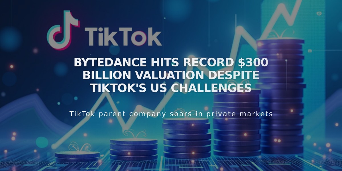 ByteDance Hits Record $300 Billion Valuation Despite TikTok's US Challenges