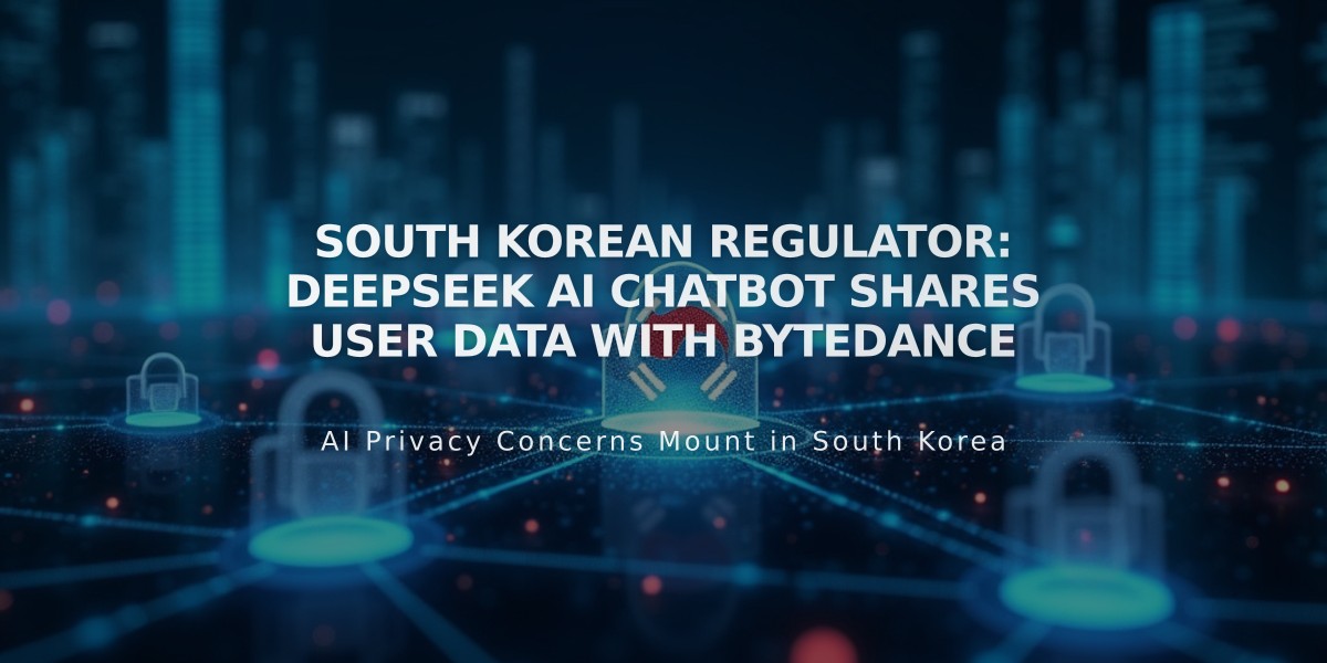 South Korean Regulator: DeepSeek AI Chatbot Shares User Data with ByteDance